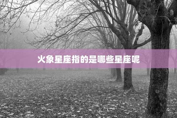 火象星座指的是哪些星座呢