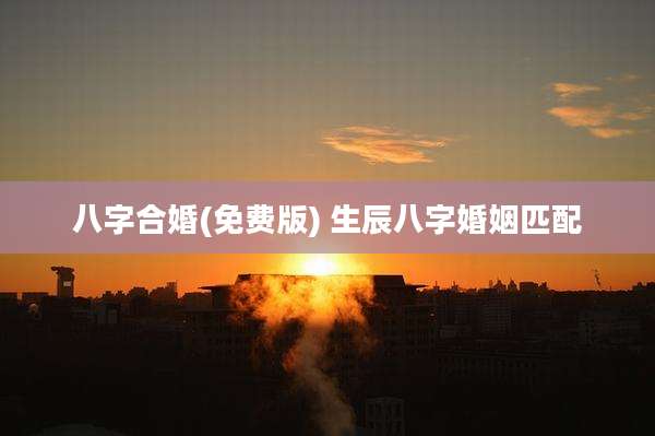 八字合婚(免费版) 生辰八字婚姻匹配