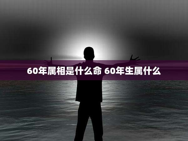 60年属相是什么命 60年生属什么