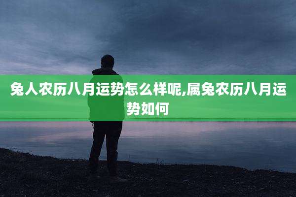 兔人农历八月运势怎么样呢,属兔农历八月运势如何