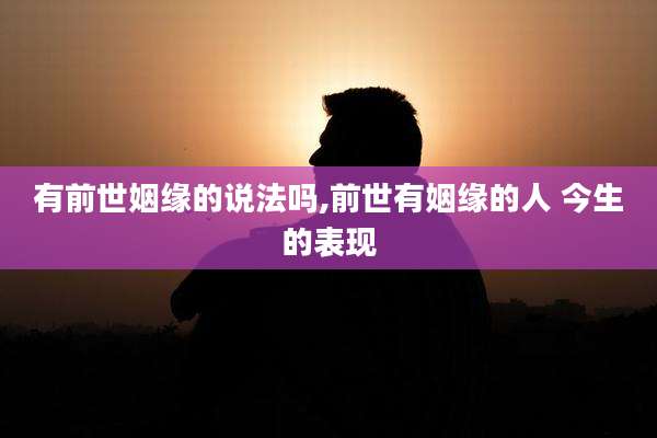 有前世姻缘的说法吗,前世有姻缘的人 今生的表现
