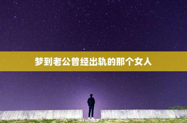 梦到老公曾经出轨的那个女人