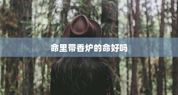 命里带香炉的命好吗