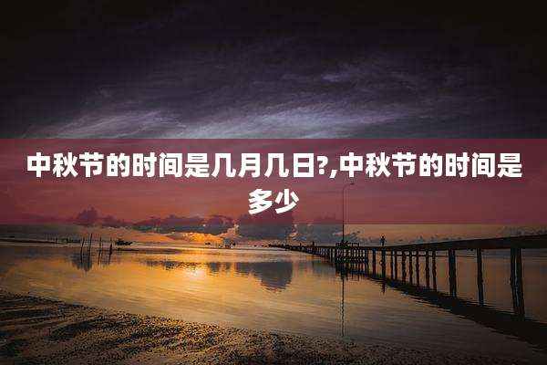 中秋节的时间是几月几日?,中秋节的时间是多少