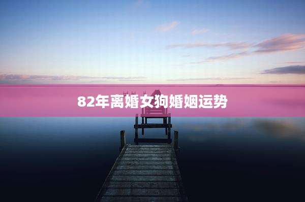 82年离婚女狗婚姻运势