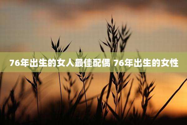 76年出生的女人最佳配偶 76年出生的女性