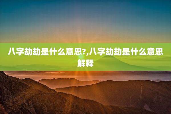 八字劫劫是什么意思?,八字劫劫是什么意思解释