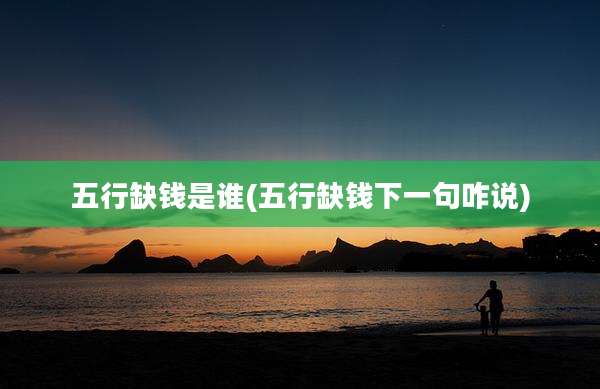 五行缺钱是谁(五行缺钱下一句咋说)