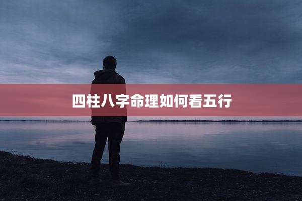 四柱八字命理如何看五行