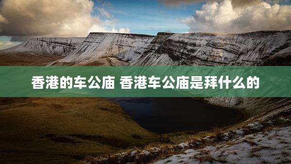 香港的车公庙 香港车公庙是拜什么的