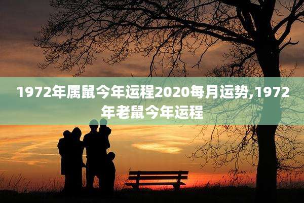 1972年属鼠今年运程2020每月运势,1972年老鼠今年运程