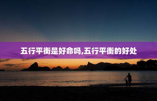 五行平衡是好命吗,五行平衡的好处