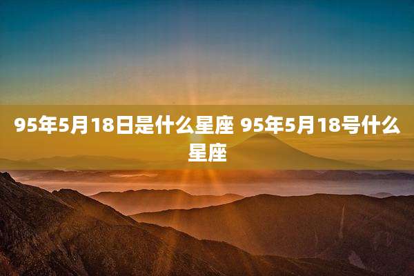 95年5月18日是什么星座 95年5月18号什么星座