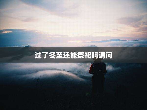 过了冬至还能祭祀吗请问
