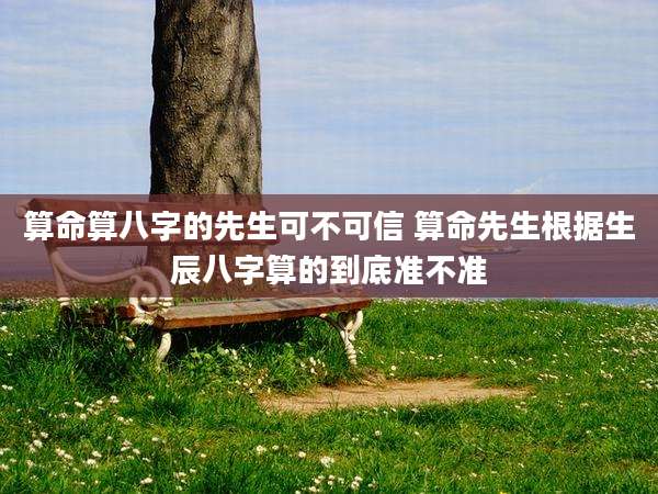 算命算八字的先生可不可信 算命先生根据生辰八字算的到底准不准