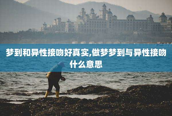 梦到和异性接吻好真实,做梦梦到与异性接吻什么意思