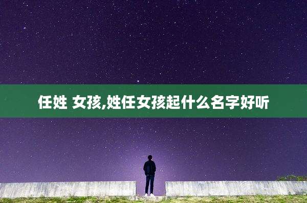 任姓 女孩,姓任女孩起什么名字好听