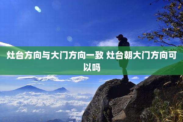 灶台方向与大门方向一致 灶台朝大门方向可以吗