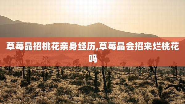 草莓晶招桃花亲身经历,草莓晶会招来烂桃花吗