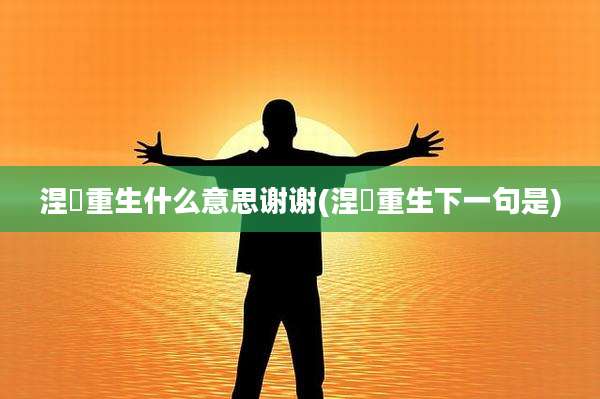 涅槃重生什么意思谢谢(涅槃重生下一句是)