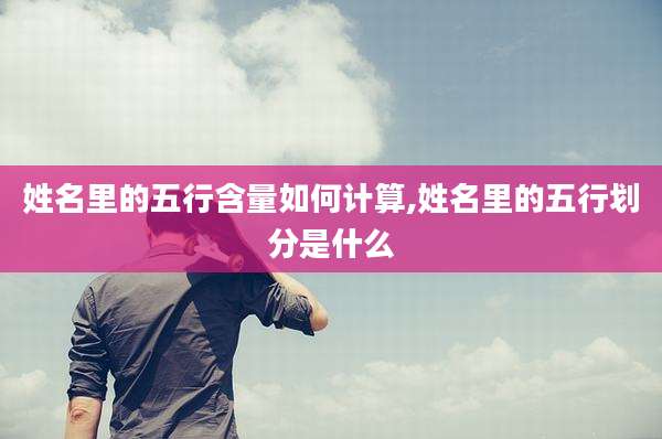 姓名里的五行含量如何计算,姓名里的五行划分是什么