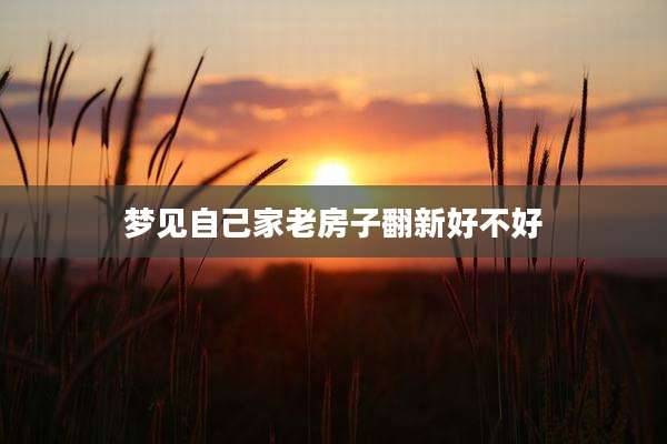 梦见自己家老房子翻新好不好