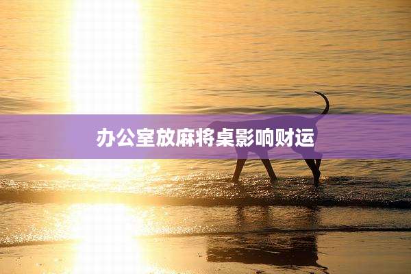 办公室放麻将桌影响财运