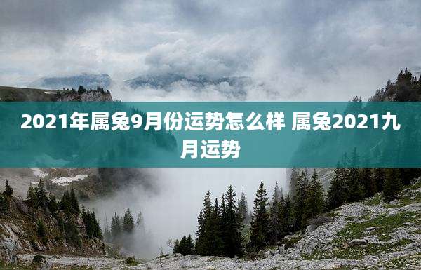 2021年属兔9月份运势怎么样 属兔2021九月运势