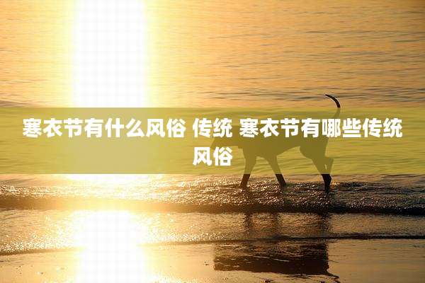寒衣节有什么风俗 传统 寒衣节有哪些传统风俗