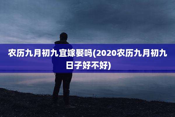 农历九月初九宜嫁娶吗(2020农历九月初九日子好不好)