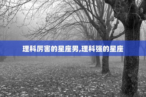 理科厉害的星座男,理科强的星座