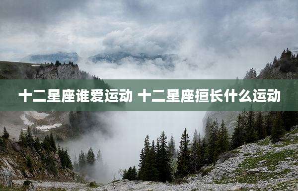 十二星座谁爱运动 十二星座擅长什么运动