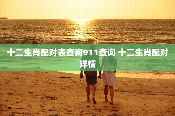 十二生肖配对表查询911查询 十二生肖配对详情