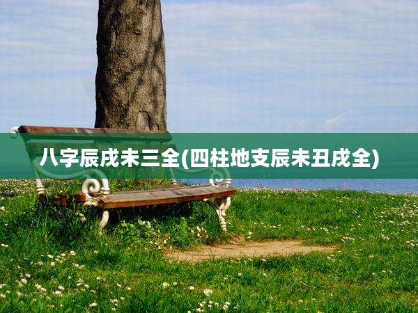 八字辰戌未三全(四柱地支辰未丑戌全)