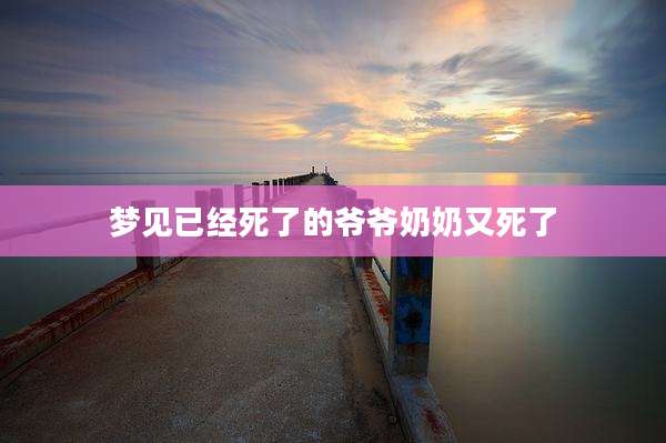 梦见已经死了的爷爷奶奶又死了