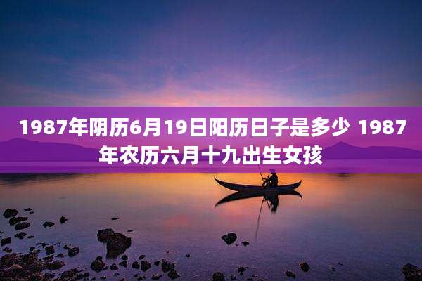 1987年阴历6月19日阳历日子是多少 1987年农历六月十九出生女孩
