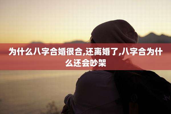 为什么八字合婚很合,还离婚了,八字合为什么还会吵架