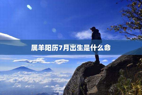 属羊阳历7月出生是什么命