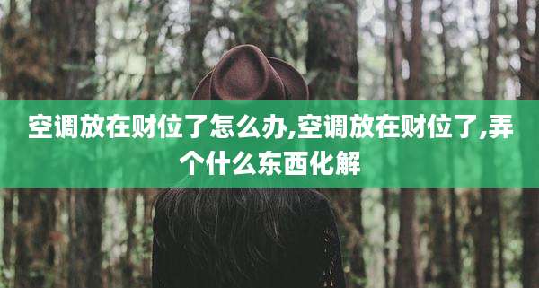 空调放在财位了怎么办,空调放在财位了,弄个什么东西化解