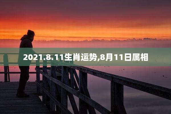 2021.8.11生肖运势,8月11日属相
