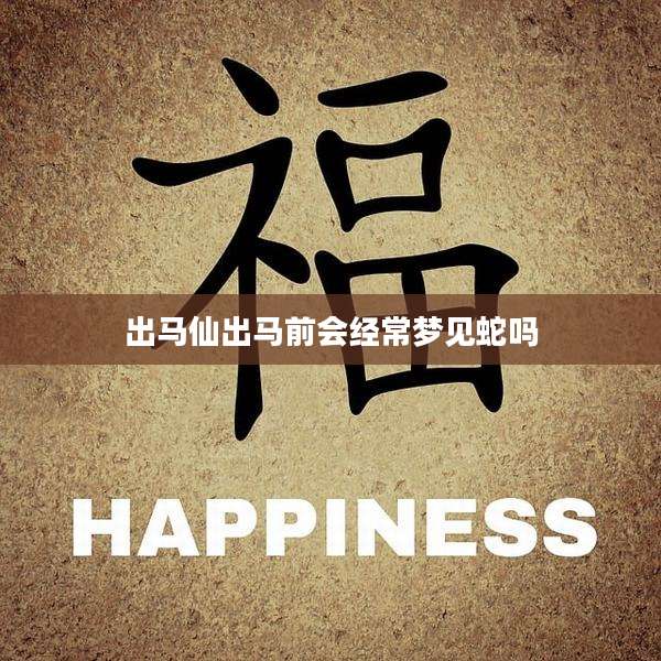 出马仙出马前会经常梦见蛇吗