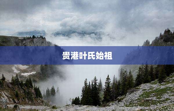 贵港叶氏始祖