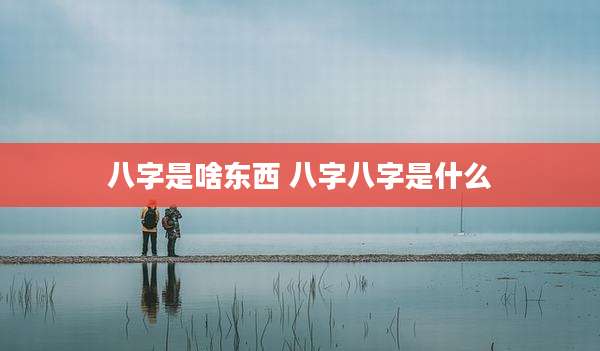 八字是啥东西 八字八字是什么