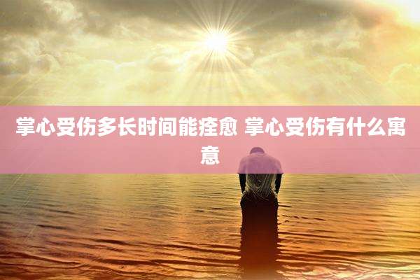 掌心受伤多长时间能痊愈 掌心受伤有什么寓意