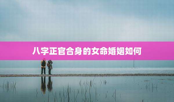 八字正官合身的女命婚姻如何