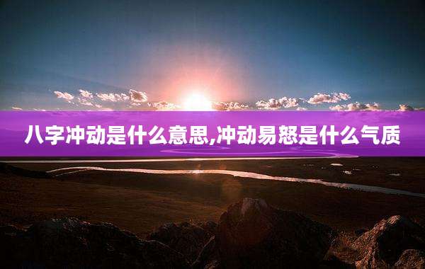 八字冲动是什么意思,冲动易怒是什么气质
