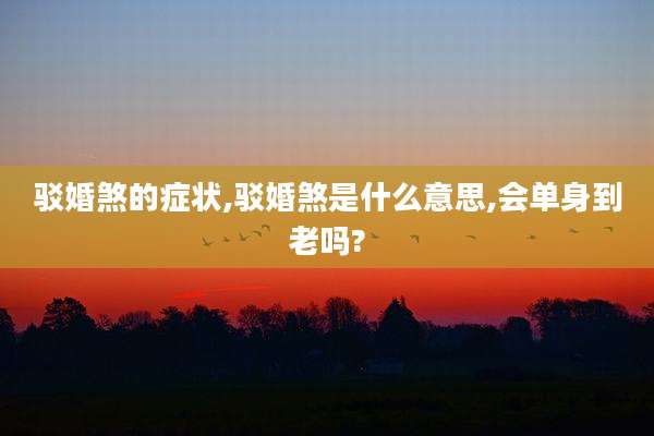驳婚煞的症状,驳婚煞是什么意思,会单身到老吗?