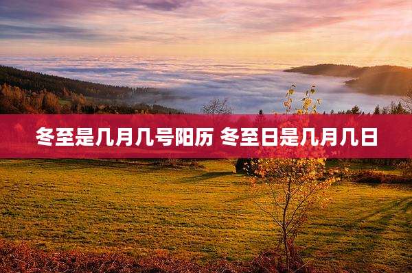 冬至是几月几号阳历 冬至日是几月几日