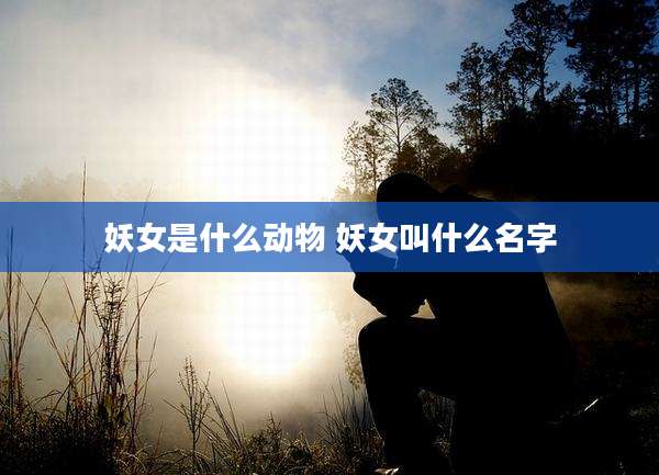 妖女是什么动物 妖女叫什么名字