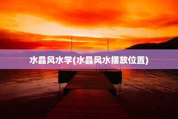 水晶风水学(水晶风水摆放位置)